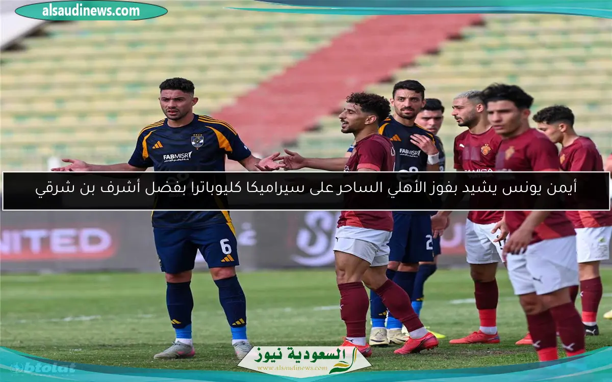 أيمن يونس يشيد بفوز الأهلي الساحر على سيراميكا كليوباترا بفضل أشرف بن شرقي