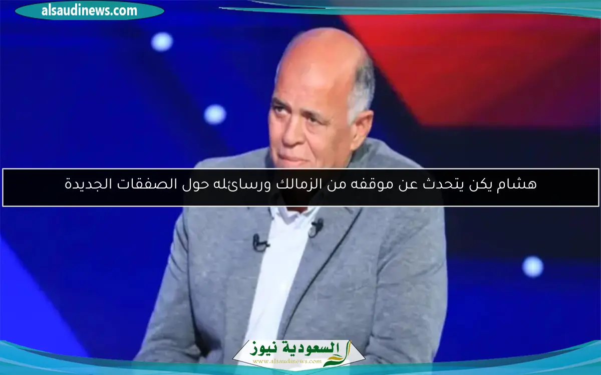 هشام يكن يتحدث عن موقفه من الزمالك ورسائله حول الصفقات الجديدة