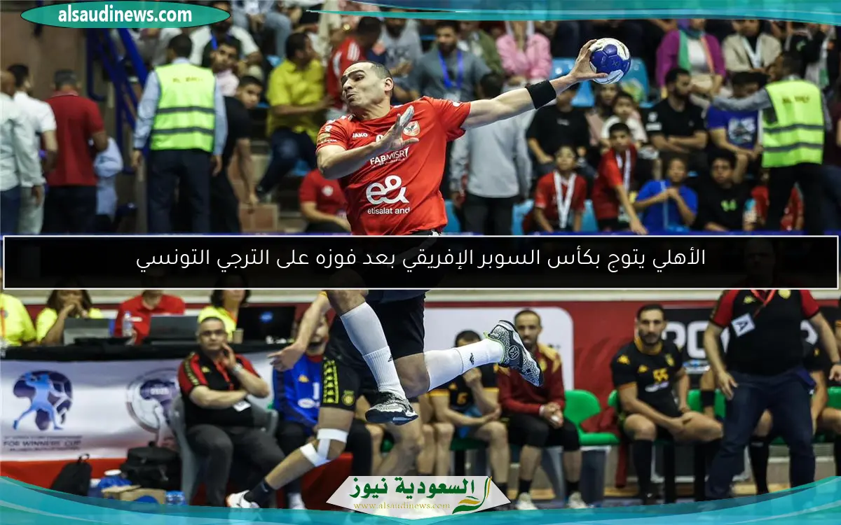 الأهلي يتوج بكأس السوبر الإفريقي بعد فوزه على الترجي التونسي