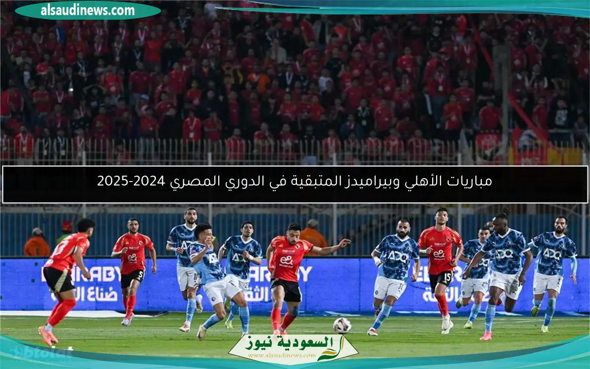 مباريات الأهلي وبيراميدز المتبقية في الدوري المصري 2024-2025