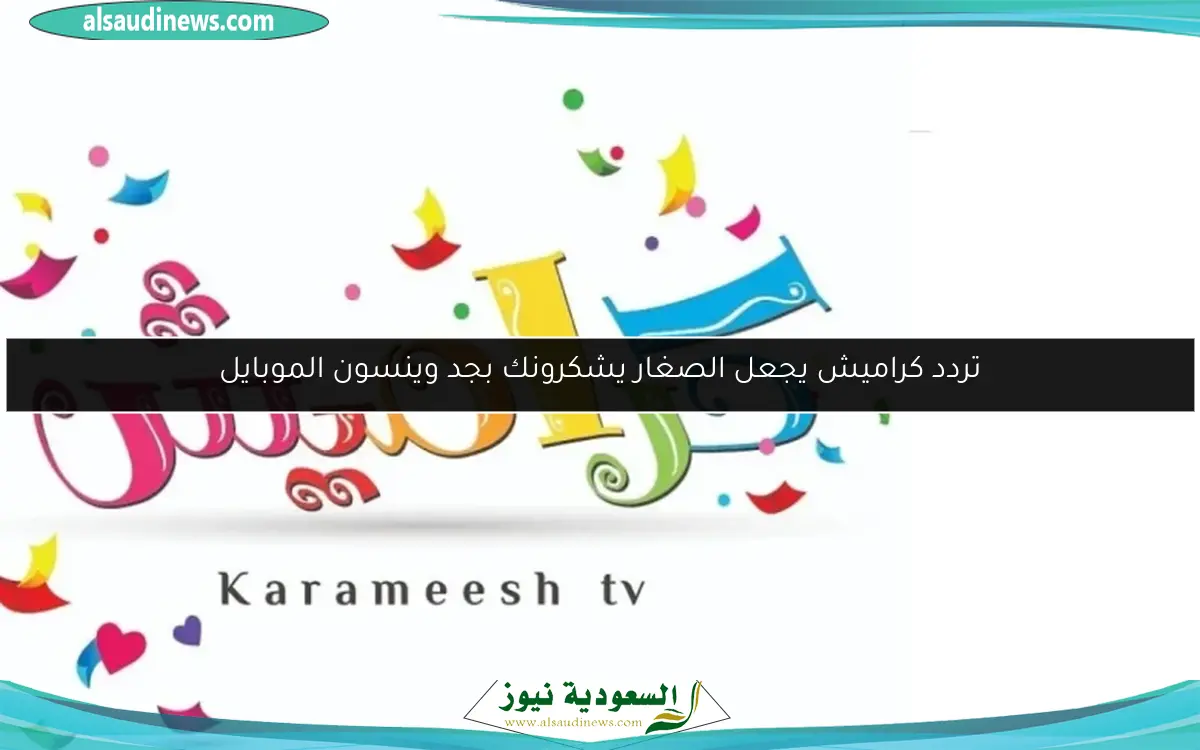 تردد كراميش يجعل الصغار يشكرونك بجد وينسون الموبايل