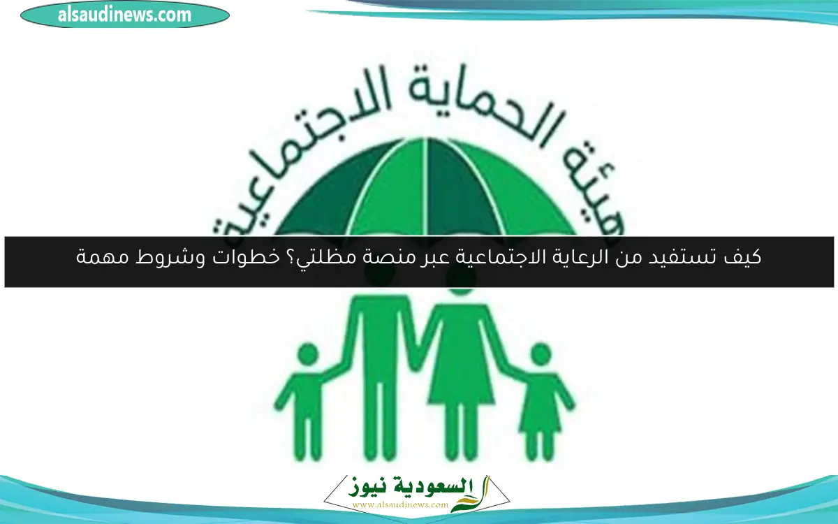 كيف تستفيد من الرعاية الاجتماعية عبر منصة مظلتي؟ خطوات وشروط مهمة