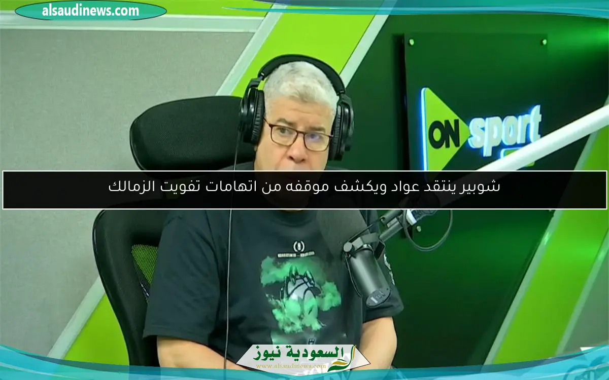 شوبير ينتقد عواد ويكشف موقفه من اتهامات تفويت الزمالك
