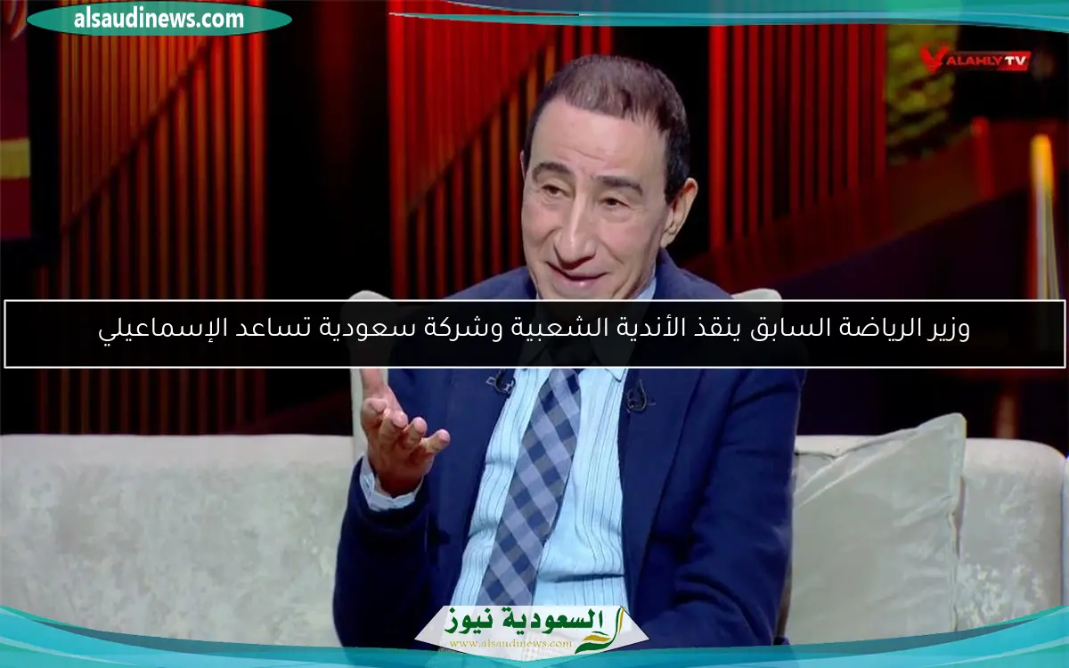 وزير الرياضة السابق ينقذ الأندية الشعبية وشركة سعودية تساعد الإسماعيلي