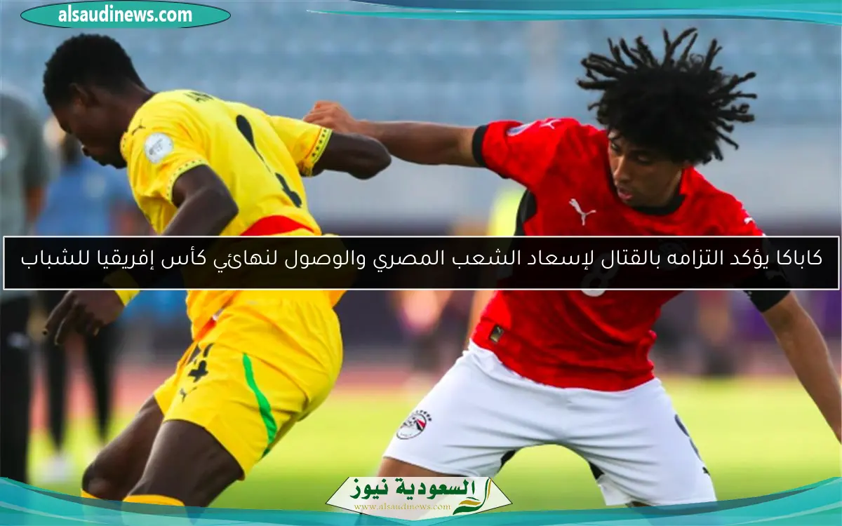 كاباكا يؤكد التزامه بالقتال لإسعاد الشعب المصري والوصول لنهائي كأس إفريقيا للشباب