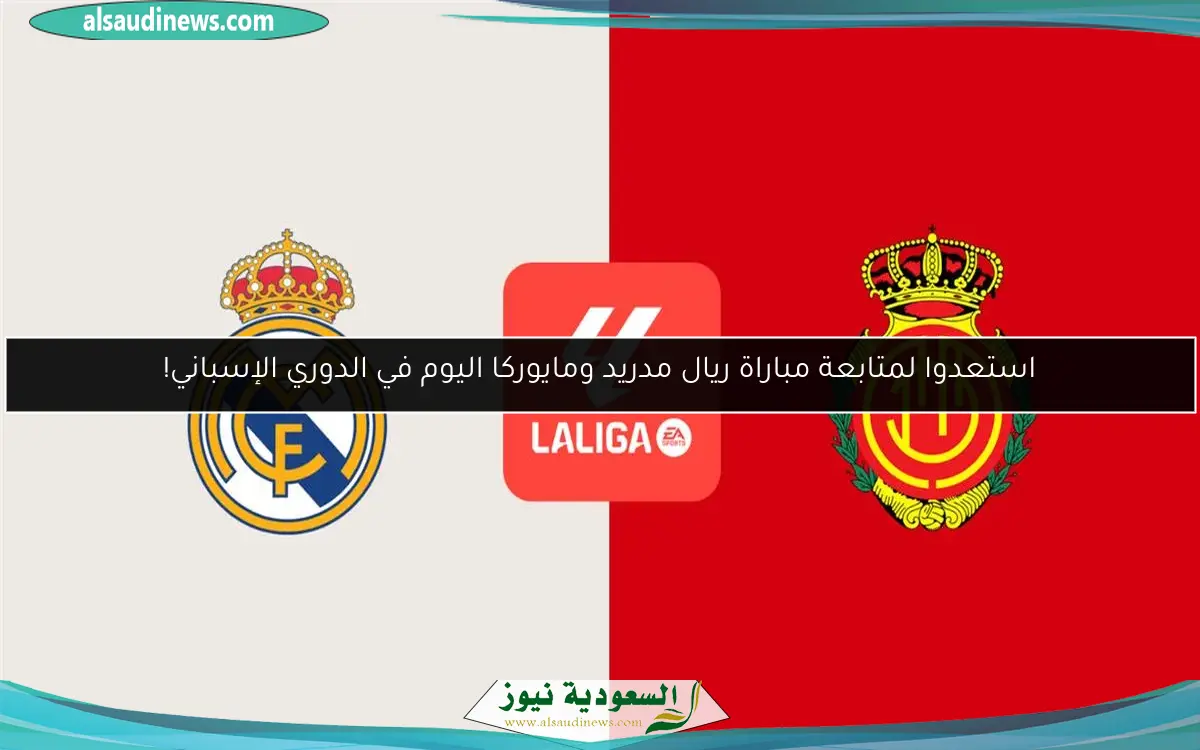 استعدوا لمتابعة مباراة ريال مدريد ومايوركا اليوم في الدوري الإسباني!