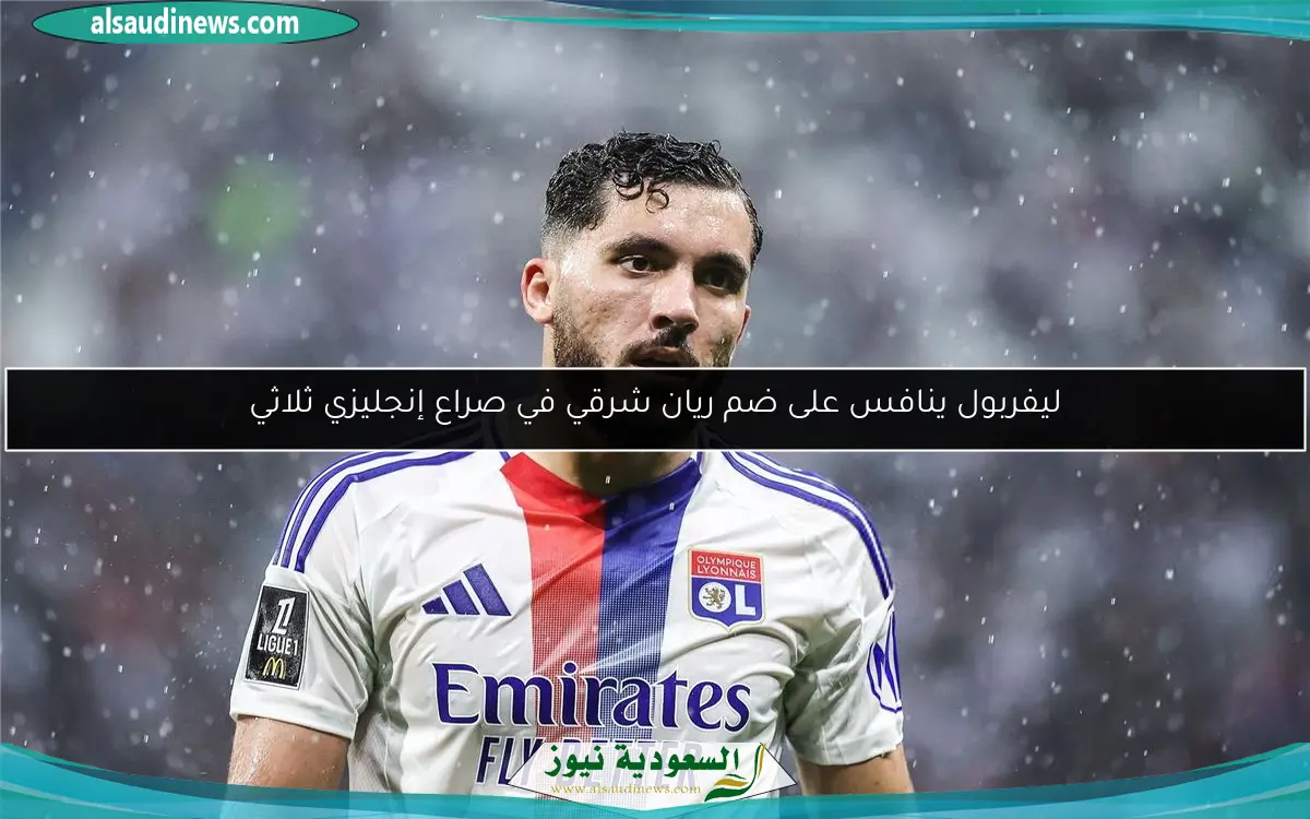 ليفربول ينافس على ضم ريان شرقي في صراع إنجليزي ثلاثي