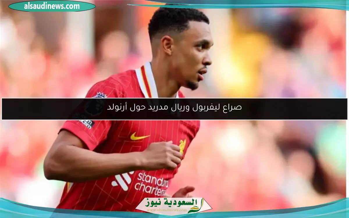 صراع ليفربول وريال مدريد حول أرنولد