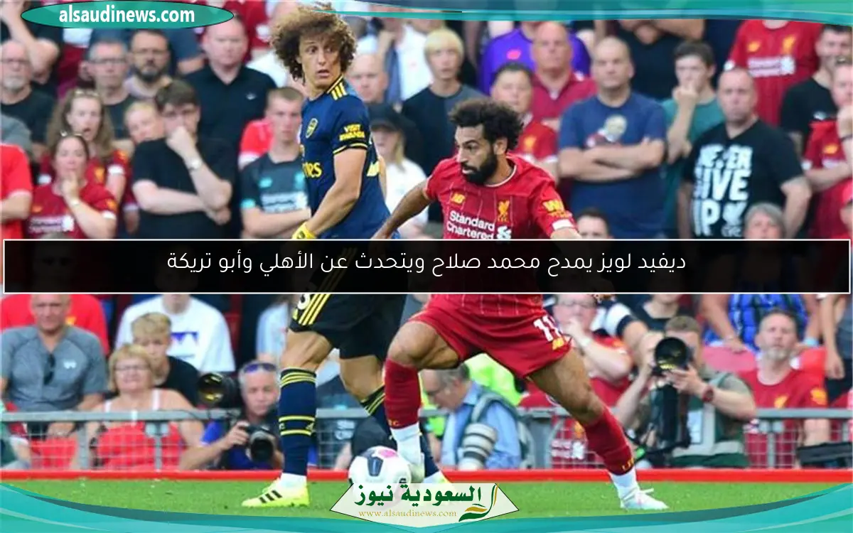 ديفيد لويز يمدح محمد صلاح ويتحدث عن الأهلي وأبو تريكة