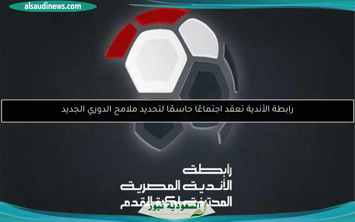 رابطة الأندية تعقد اجتماعًا حاسمًا لتحديد ملامح الدوري الجديد