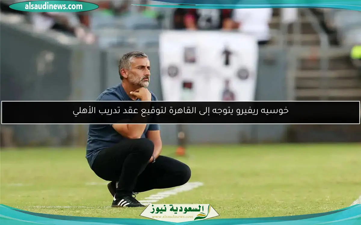 خوسيه ريفيرو يتوجه إلى القاهرة لتوقيع عقد تدريب الأهلي