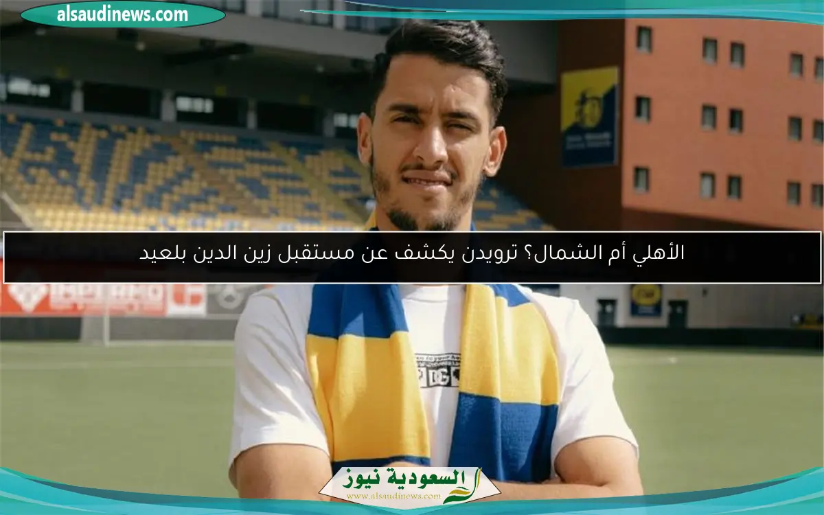 الأهلي أم الشمال؟ ترويدن يكشف عن مستقبل زين الدين بلعيد