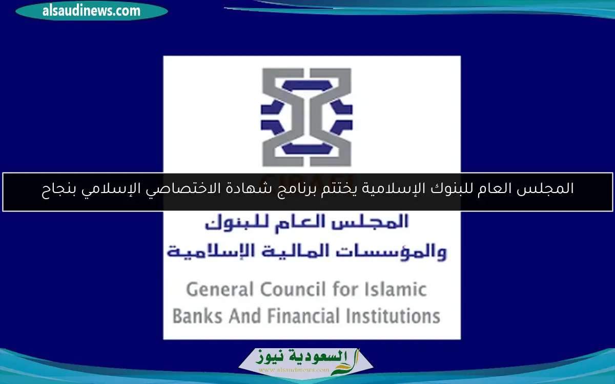 المجلس العام للبنوك الإسلامية يختتم برنامج شهادة الاختصاصي الإسلامي بنجاح