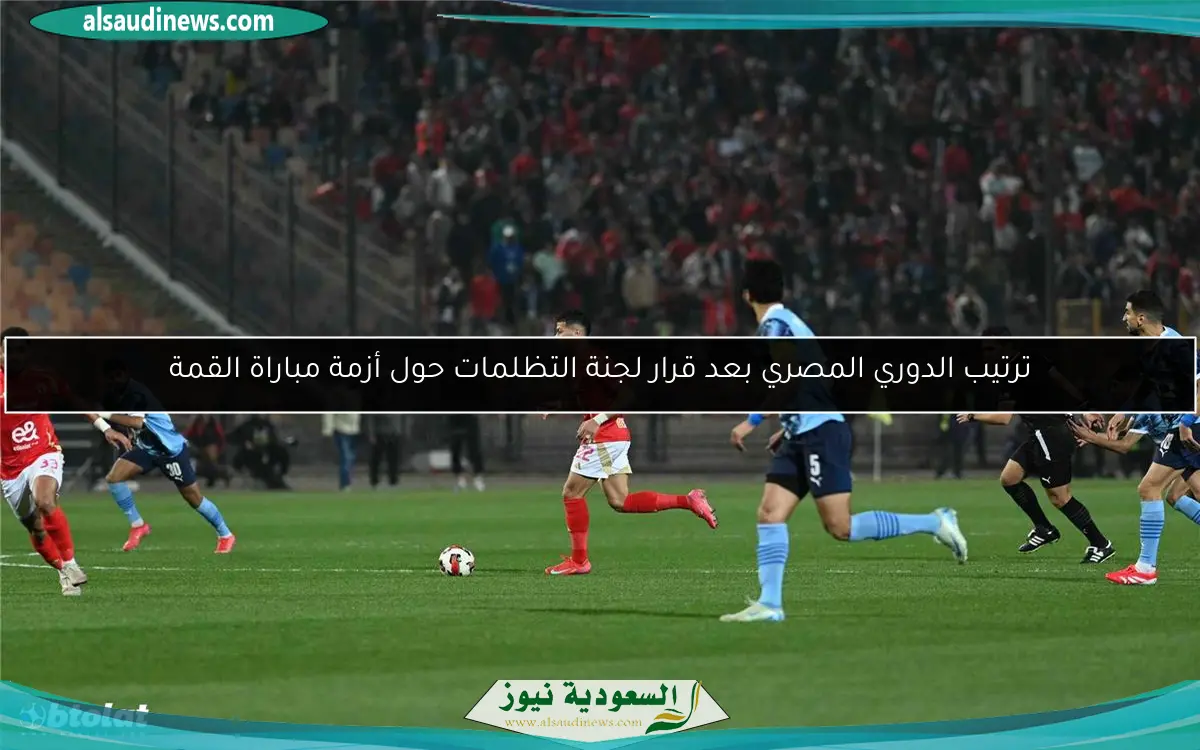 ترتيب الدوري المصري بعد قرار لجنة التظلمات حول أزمة مباراة القمة