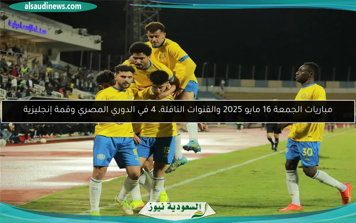 مباريات الجمعة 16 مايو 2025 والقنوات الناقلة، 4 في الدوري المصري وقمة إنجليزية