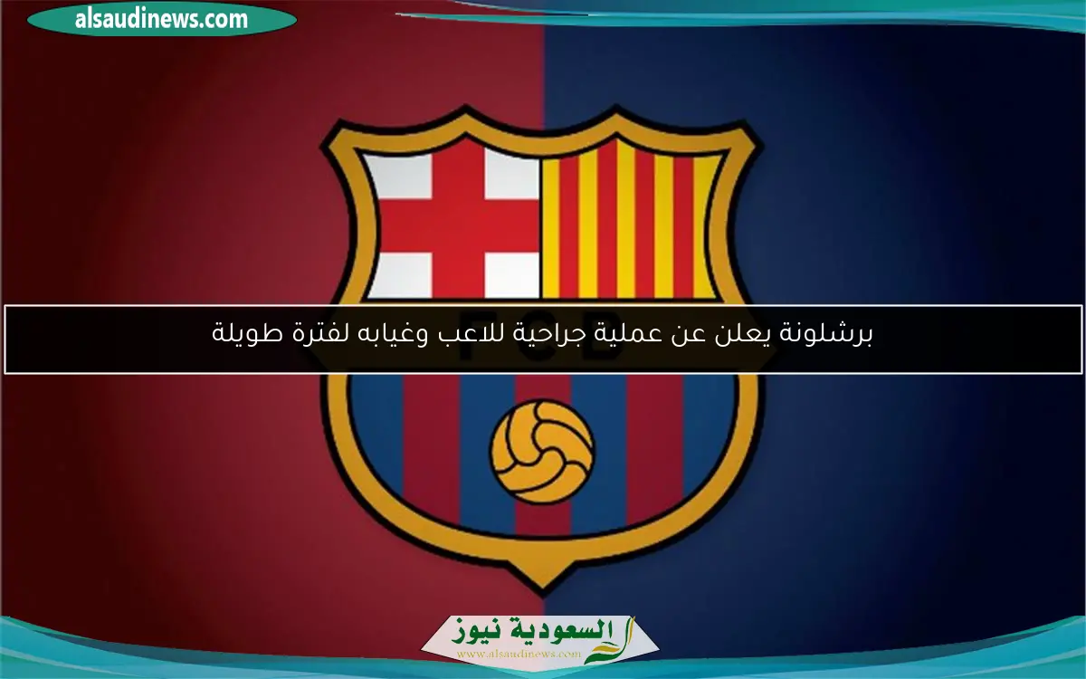 برشلونة يعلن عن عملية جراحية للاعب وغيابه لفترة طويلة