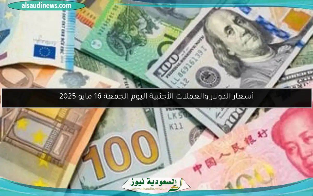 أسعار الدولار والعملات الأجنبية اليوم الجمعة 16 مايو 2025
