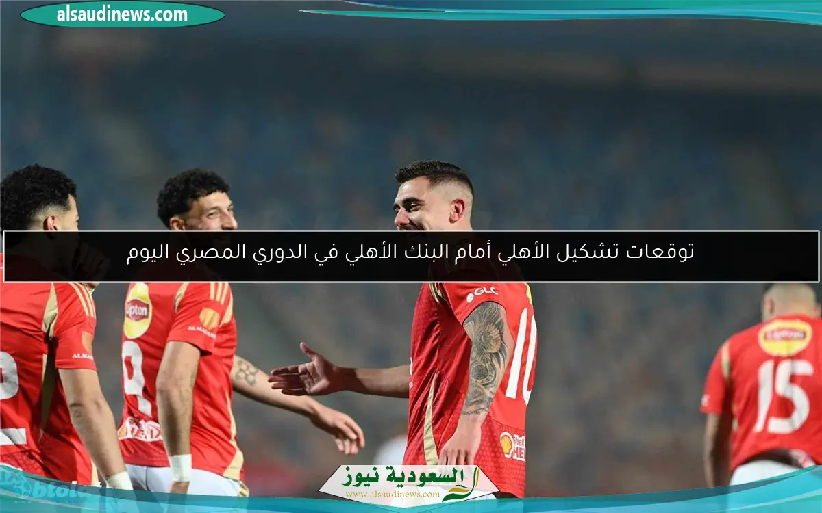 توقعات تشكيل الأهلي أمام البنك الأهلي في الدوري المصري اليوم