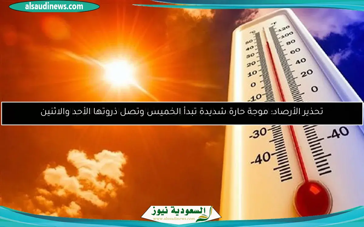 تحذير الأرصاد: موجة حارة شديدة تبدأ الخميس وتصل ذروتها الأحد والاثنين