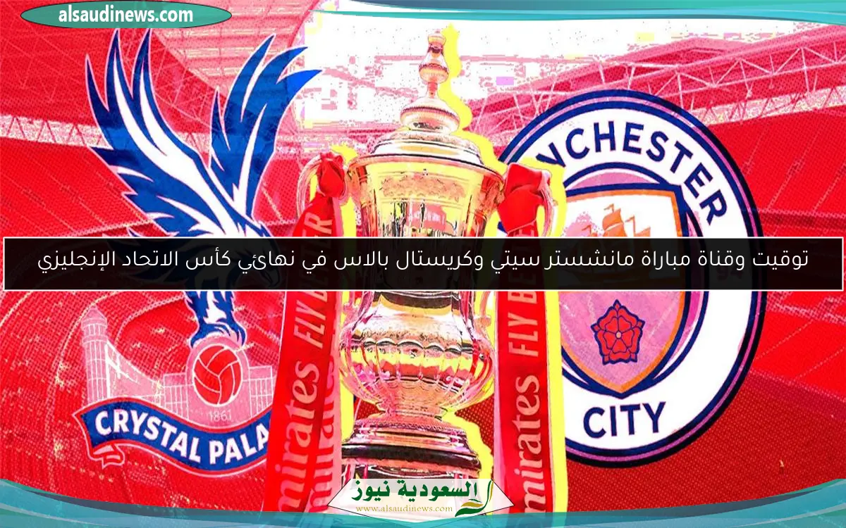 توقيت وقناة مباراة مانشستر سيتي وكريستال بالاس في نهائي كأس الاتحاد الإنجليزي