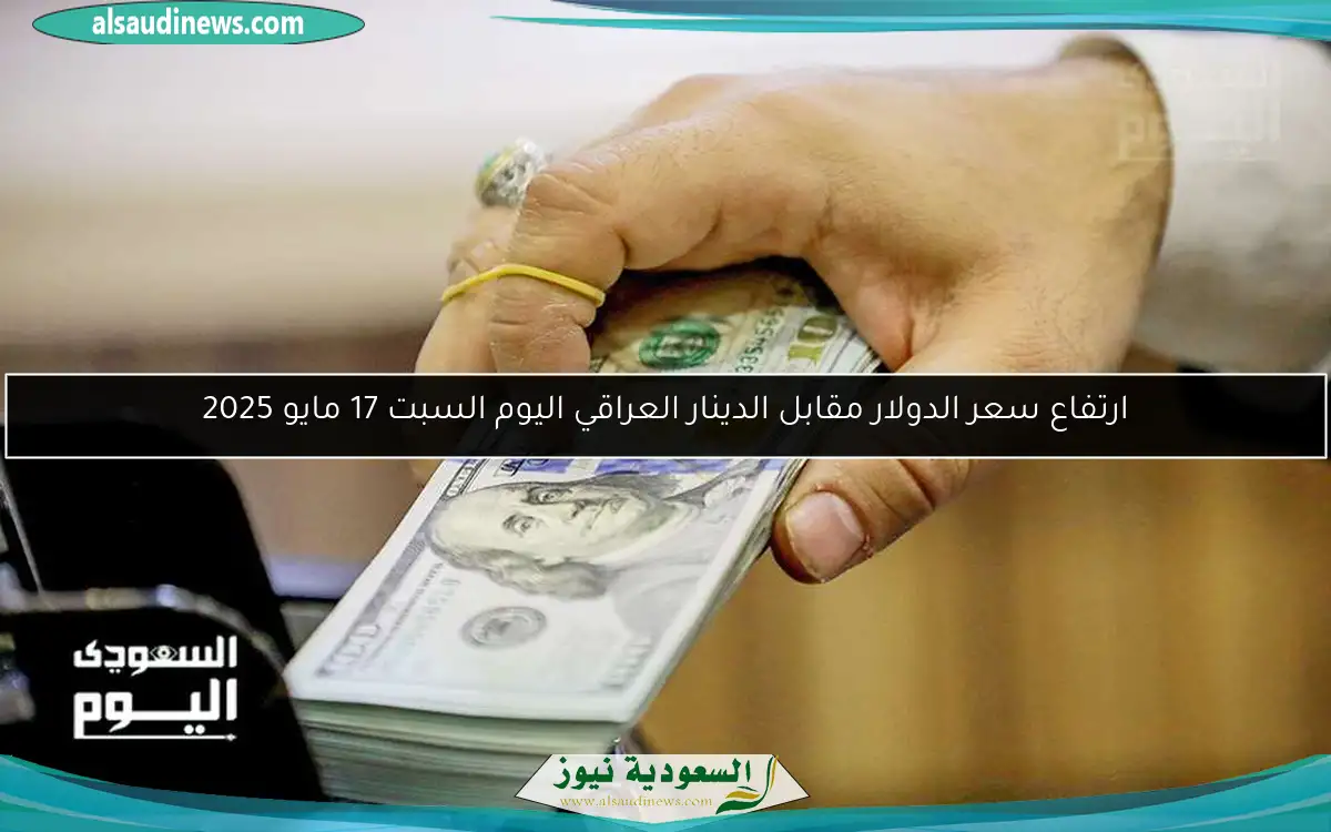 ارتفاع سعر الدولار مقابل الدينار العراقي اليوم السبت 17 مايو 2025