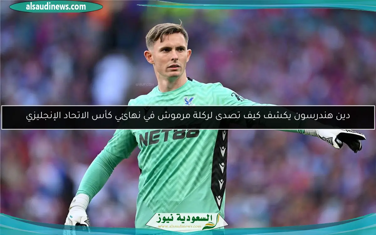 دين هندرسون يكشف كيف تصدى لركلة مرموش في نهائي كأس الاتحاد الإنجليزي