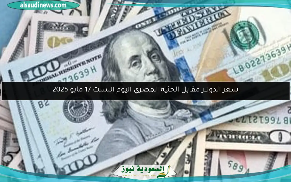 سعر الدولار مقابل الجنيه المصري اليوم السبت 17 مايو 2025