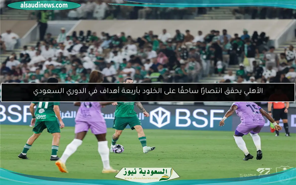 الأهلي يحقق انتصارًا ساحقًا على الخلود بأربعة أهداف في الدوري السعودي