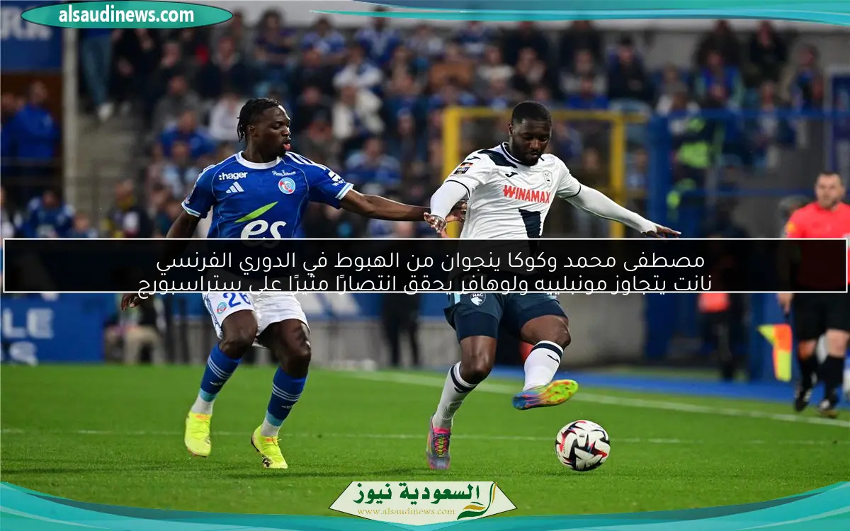 مصطفى محمد وكوكا ينجوان من الهبوط في الدوري الفرنسي
نانت يتجاوز مونبلييه ولوهافر يحقق انتصارًا مثيرًا على ستراسبورج