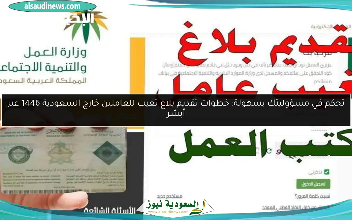 تحكم في مسؤوليتك بسهولة: خطوات تقديم بلاغ تغيب للعاملين خارج السعودية 1446 عبر أبشر