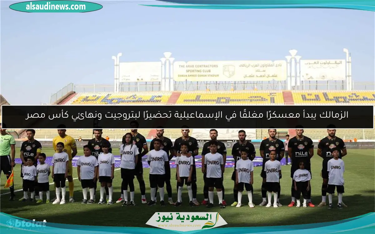 الزمالك يبدأ معسكرًا مغلقًا في الإسماعيلية تحضيرًا لبتروجيت ونهائي كأس مصر
