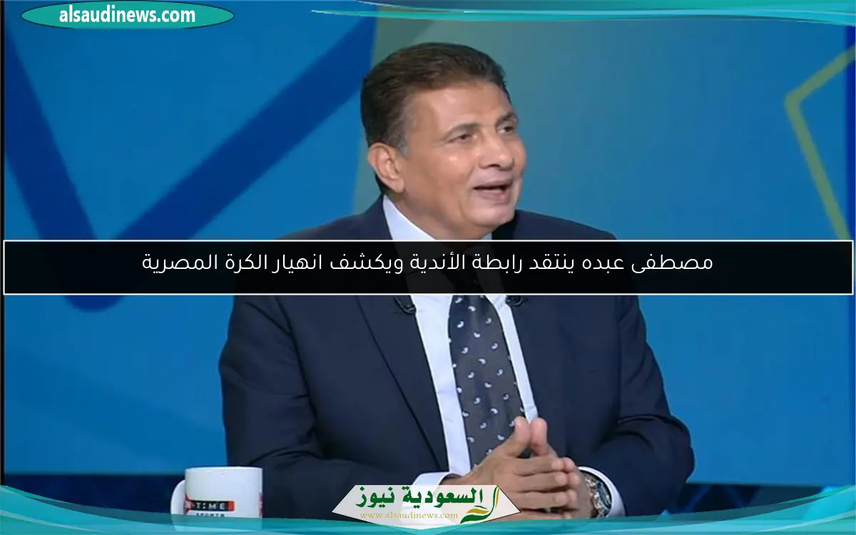 مصطفى عبده ينتقد رابطة الأندية ويكشف انهيار الكرة المصرية