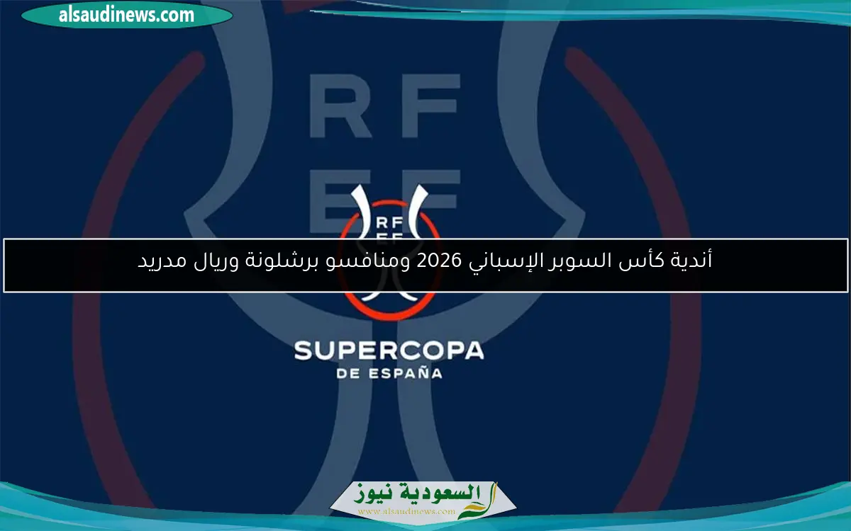 أندية كأس السوبر الإسباني 2026 ومنافسو برشلونة وريال مدريد