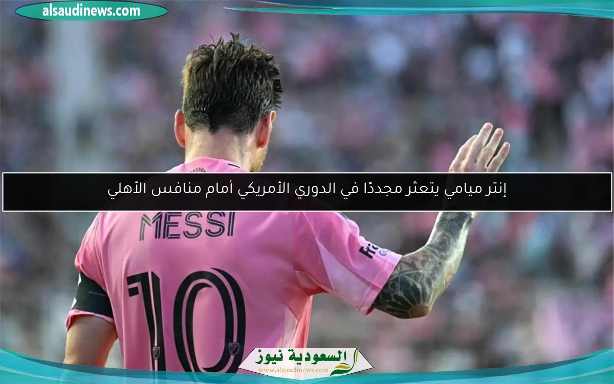 إنتر ميامي يتعثر مجددًا في الدوري الأمريكي أمام منافس الأهلي