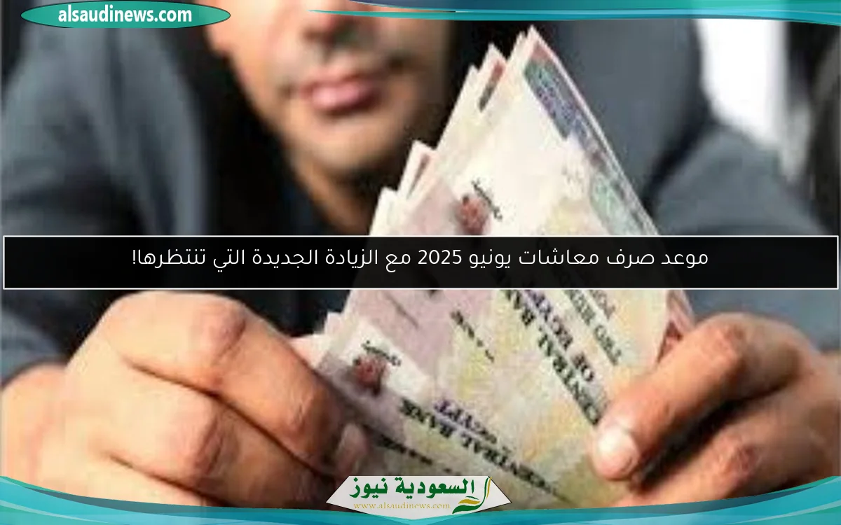 موعد صرف معاشات يونيو 2025 مع الزيادة الجديدة التي تنتظرها!