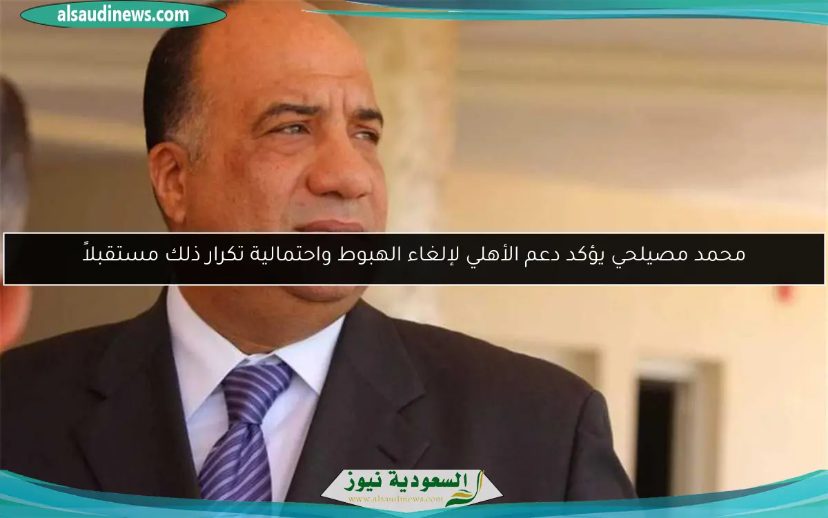 محمد مصيلحي يؤكد دعم الأهلي لإلغاء الهبوط واحتمالية تكرار ذلك مستقبلاً