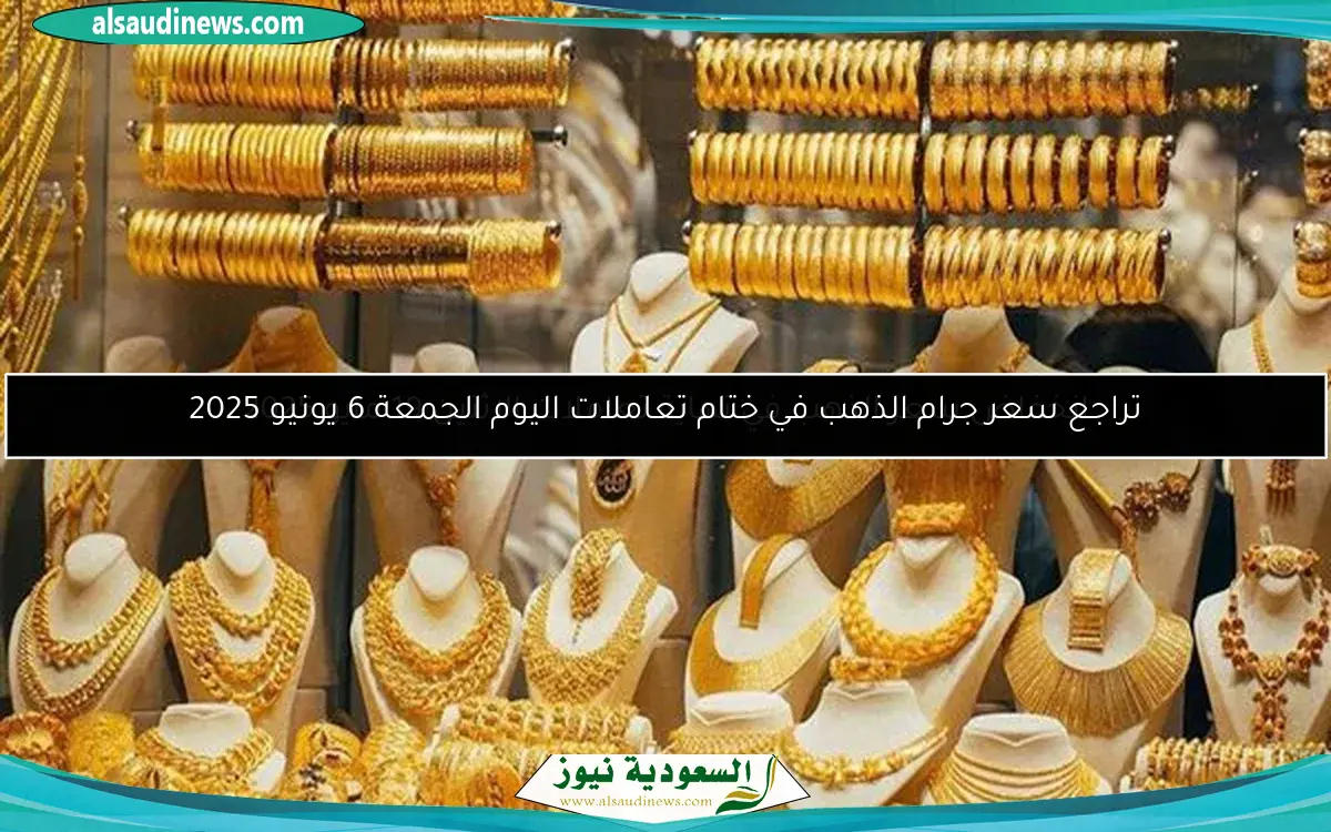 تراجع سعر جرام الذهب في ختام تعاملات اليوم الجمعة 6 يونيو 2025