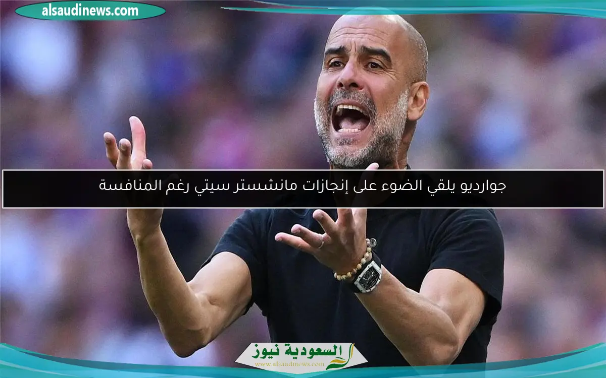 جوارديو يلقي الضوء على إنجازات مانشستر سيتي رغم المنافسة