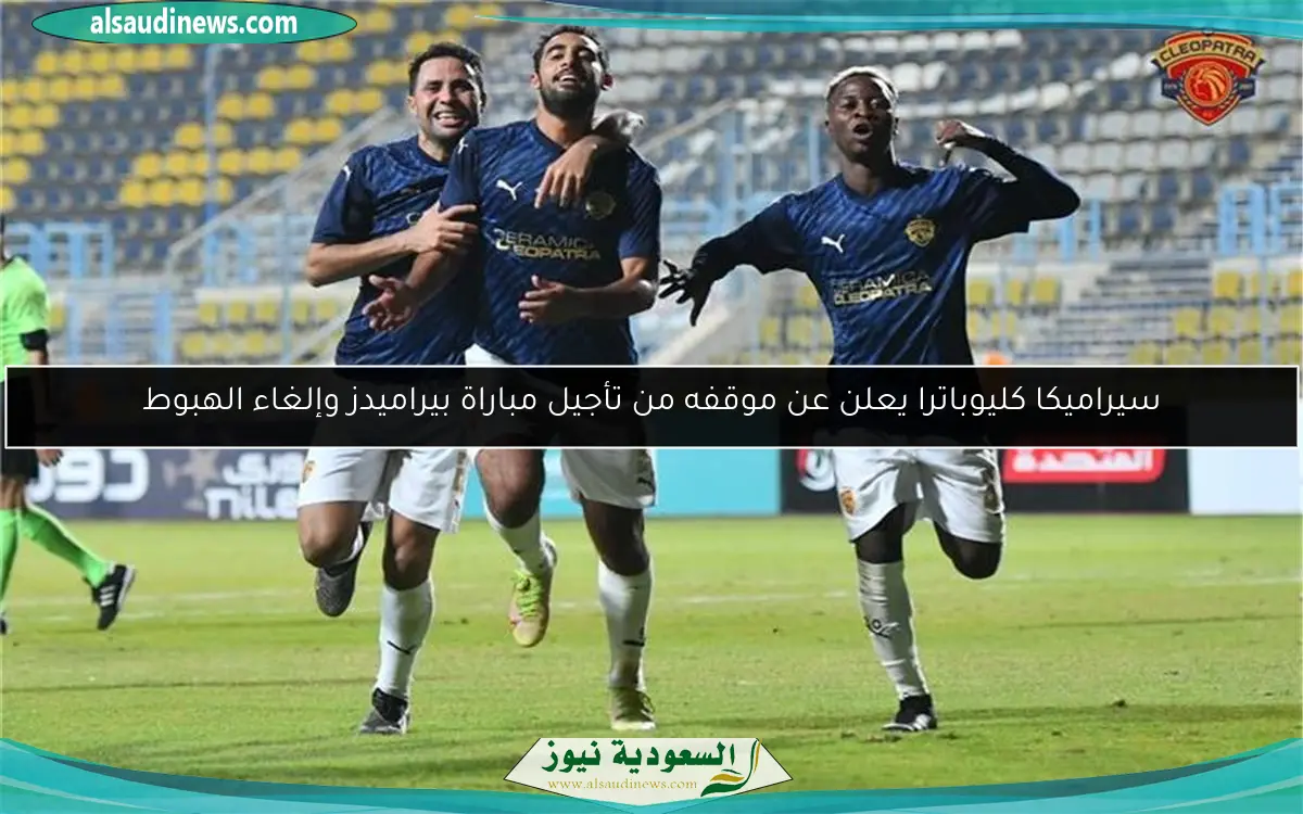 سيراميكا كليوباترا يعلن عن موقفه من تأجيل مباراة بيراميدز وإلغاء الهبوط