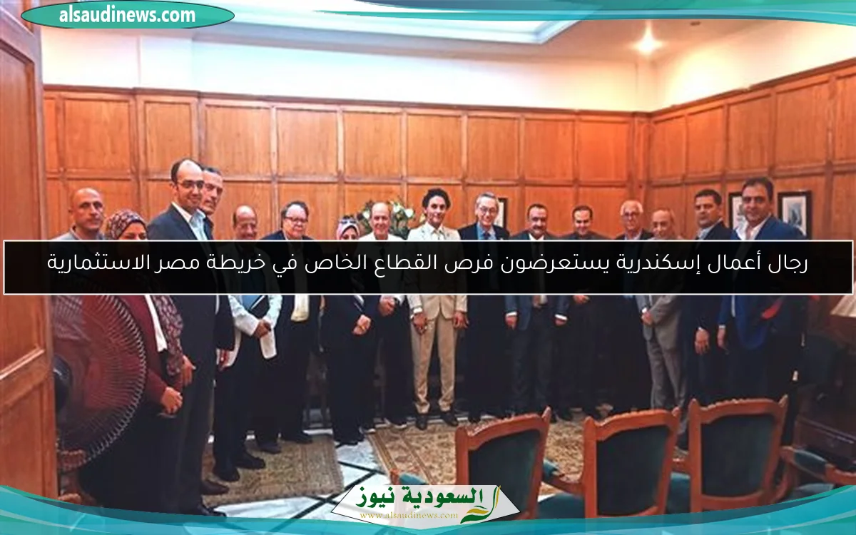 رجال أعمال إسكندرية يستعرضون فرص القطاع الخاص في خريطة مصر الاستثمارية
