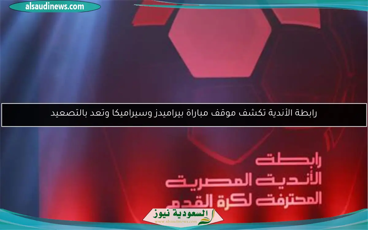رابطة الأندية تكشف موقف مباراة بيراميدز وسيراميكا وتعد بالتصعيد
