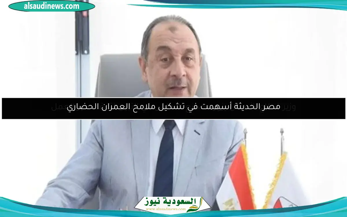 مصر الحديثة أسهمت في تشكيل ملامح العمران الحضاري