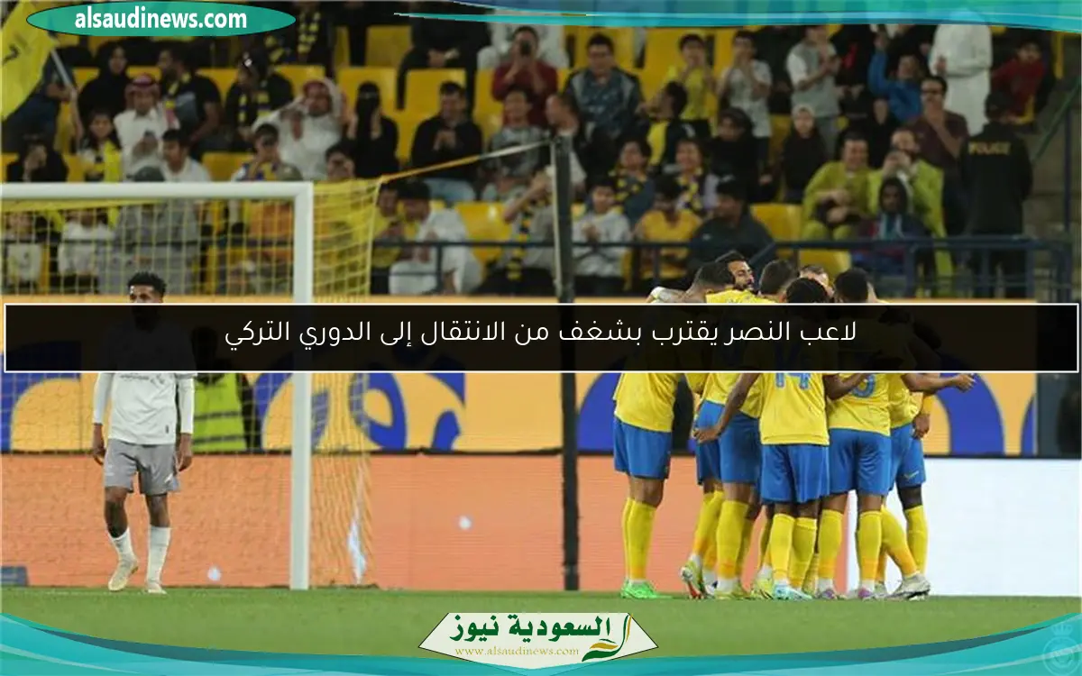 لاعب النصر يقترب بشغف من الانتقال إلى الدوري التركي