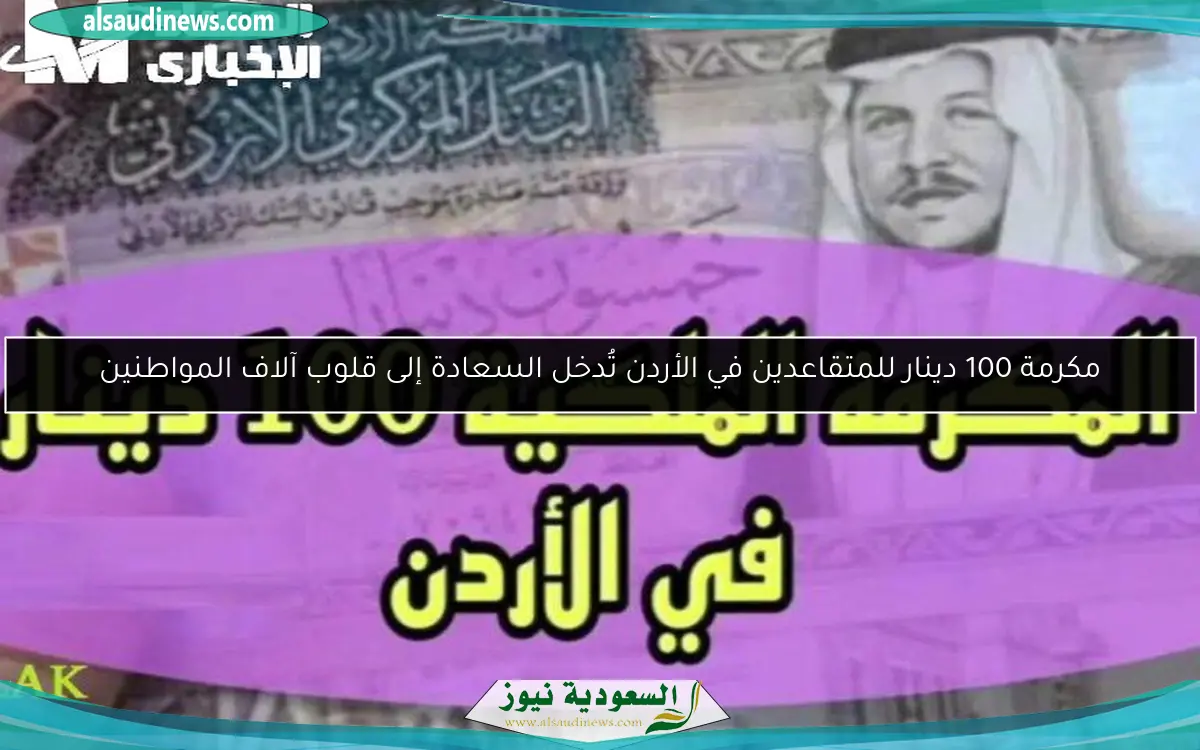 مكرمة 100 دينار للمتقاعدين في الأردن تُدخل السعادة إلى قلوب آلاف المواطنين