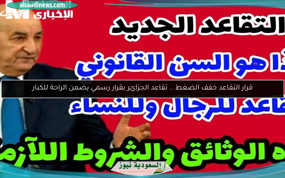 قرار التقاعد خفف الضغط .. تقاعد الجزائر بقرار رسمي يضمن الراحة للكبار
