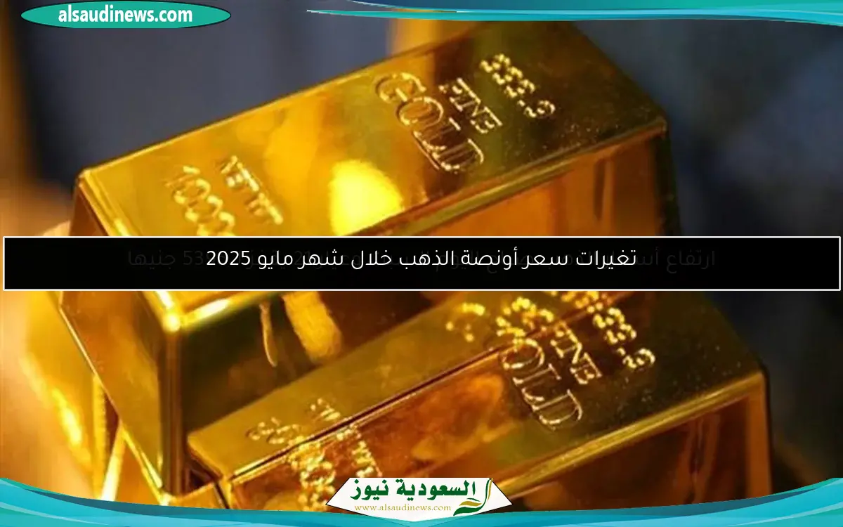 تغيرات سعر أونصة الذهب خلال شهر مايو 2025