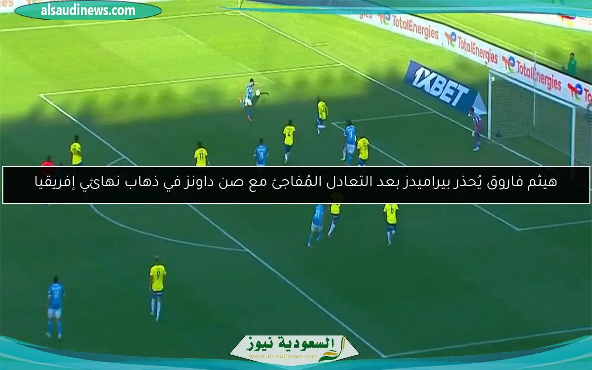هيثم فاروق يُحذر بيراميدز بعد التعادل المُفاجئ مع صن داونز في ذهاب نهائي إفريقيا