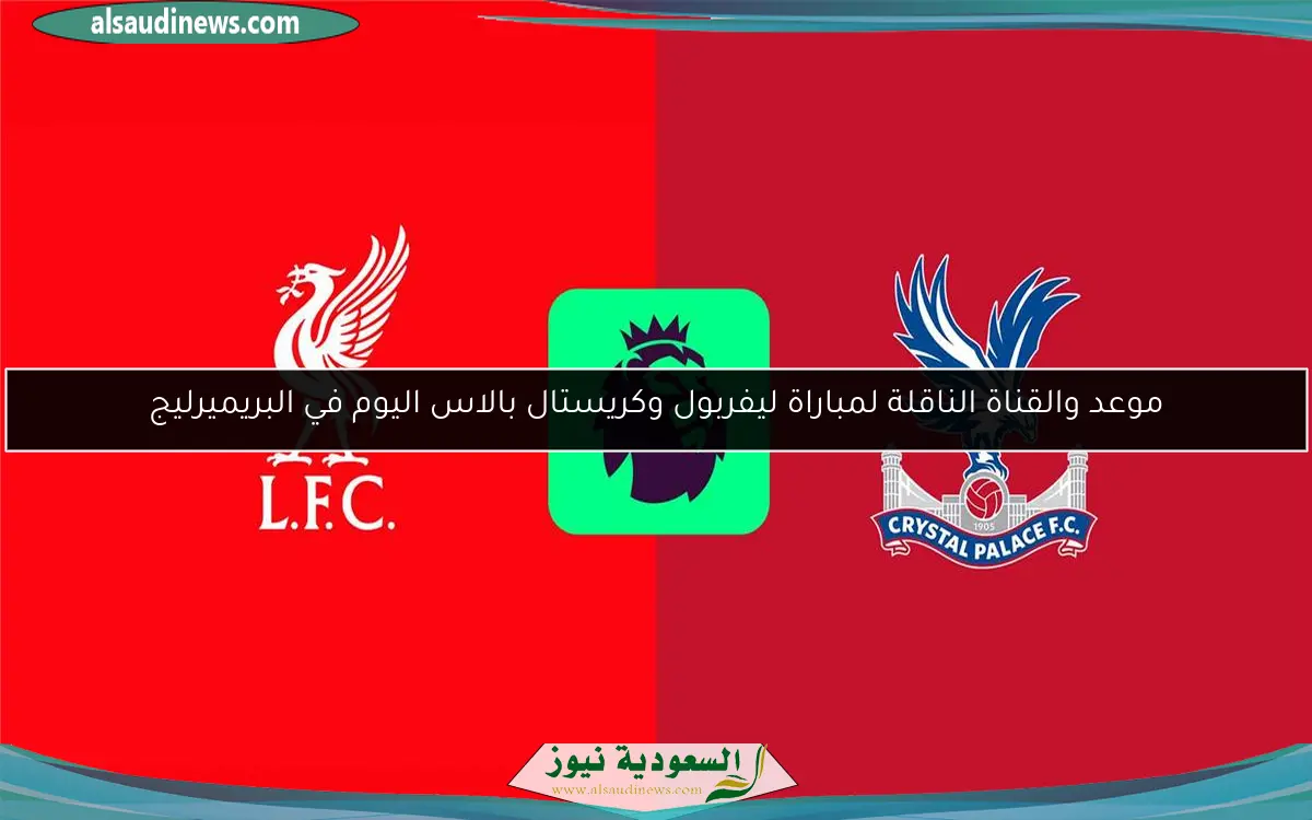 موعد والقناة الناقلة لمباراة ليفربول وكريستال بالاس اليوم في البريميرليج