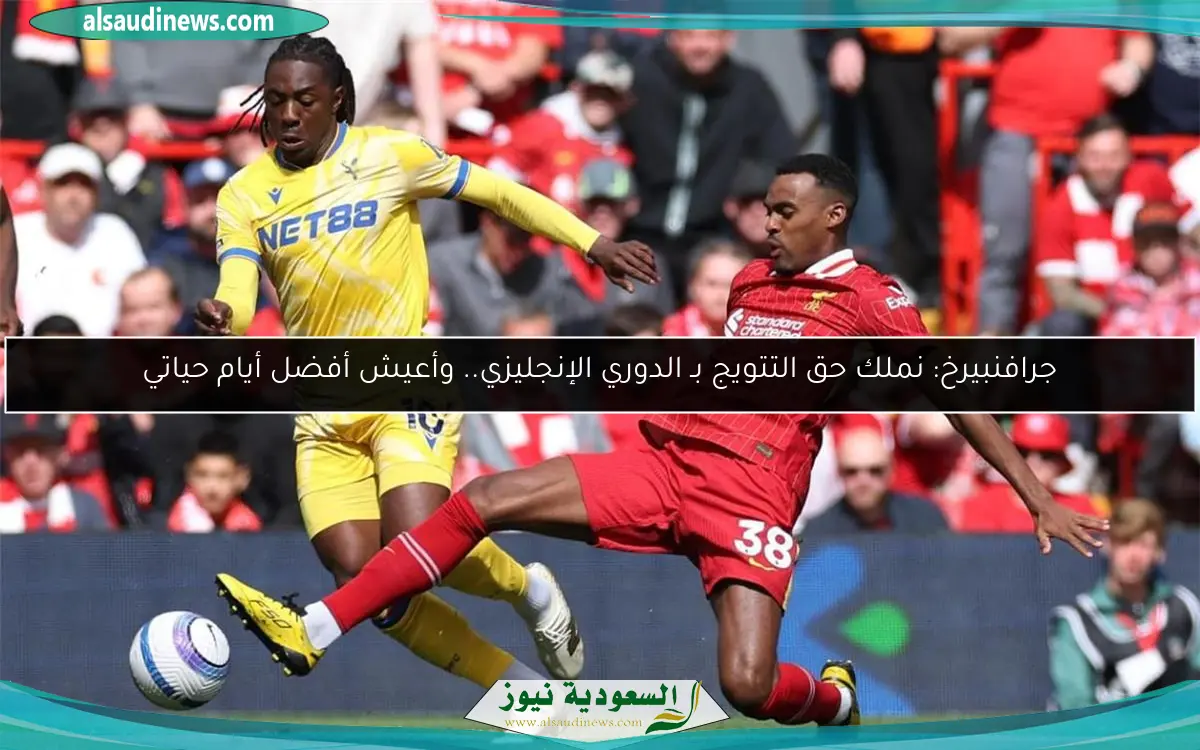 جرافنبيرخ: نملك حق التتويج بـ الدوري الإنجليزي.. وأعيش أفضل أيام حياتي