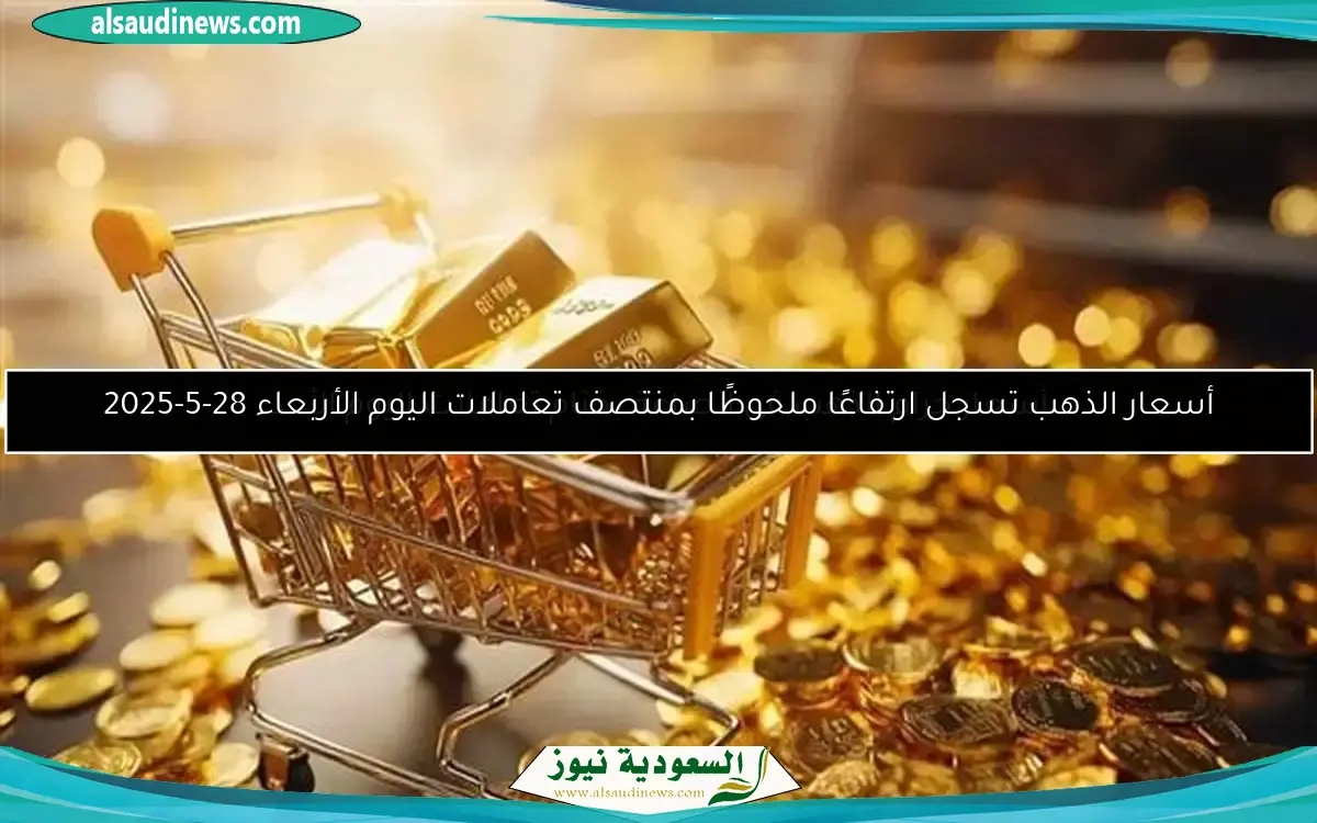 أسعار الذهب تسجل ارتفاعًا ملحوظًا بمنتصف تعاملات اليوم الأربعاء 28-5-2025